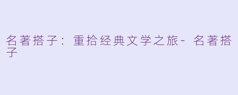 名著搭子：重拾经典文学之旅-名著搭子