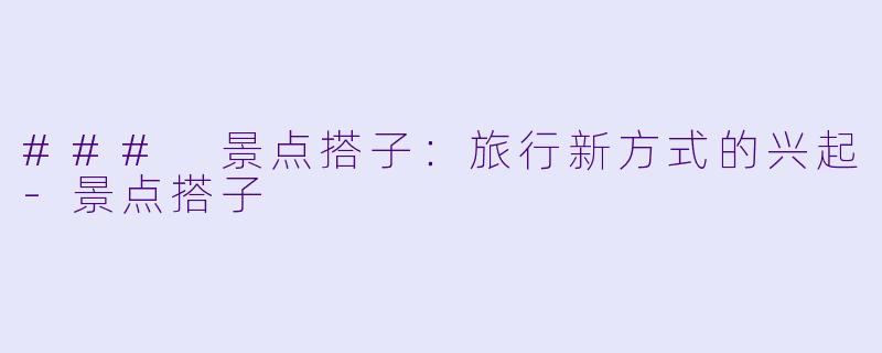 ### 景点搭子：旅行新方式的兴起-景点搭子