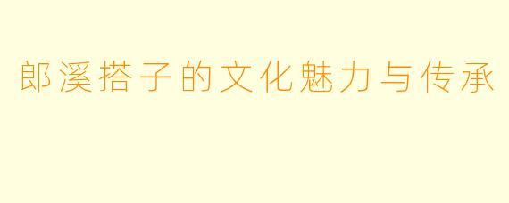 郎溪搭子的文化魅力与传承
