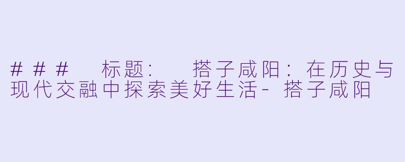 ### 标题: 搭子咸阳:在历史与现代交融中探索美好生活