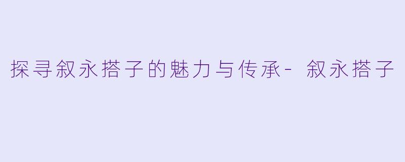 探寻叙永搭子的魅力与传承