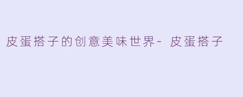 皮蛋搭子的创意美味世界-皮蛋搭子