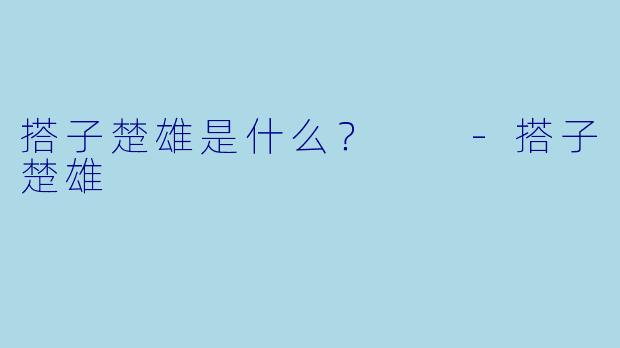搭子楚雄是什么？  -搭子楚雄