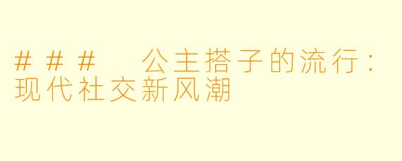 ### 公主搭子的流行：现代社交新风潮