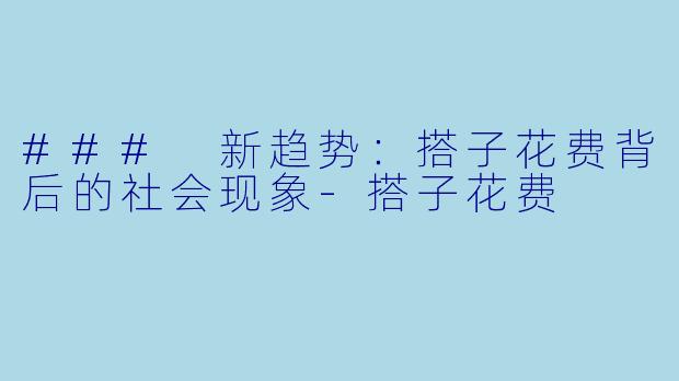### 新趋势：搭子花费背后的社会现象-搭子花费