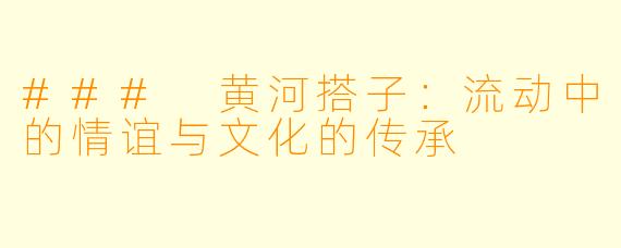 ### 黄河搭子:流动中的情谊与文化的传承