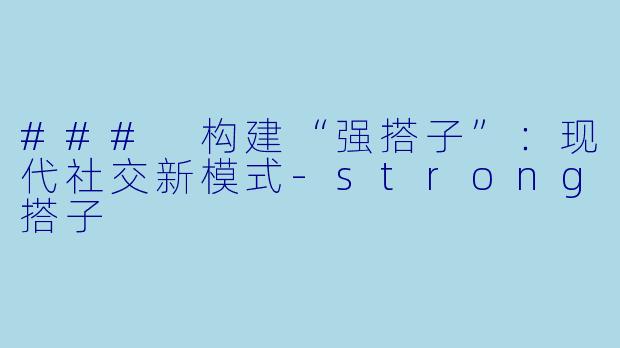 ### 构建“强搭子”:现代社交新模式