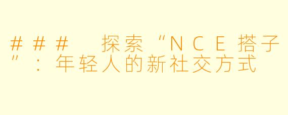 ### 探索“NCE搭子”：年轻人的新社交方式