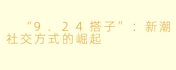 “9.24搭子”:新潮社交方式的崛起