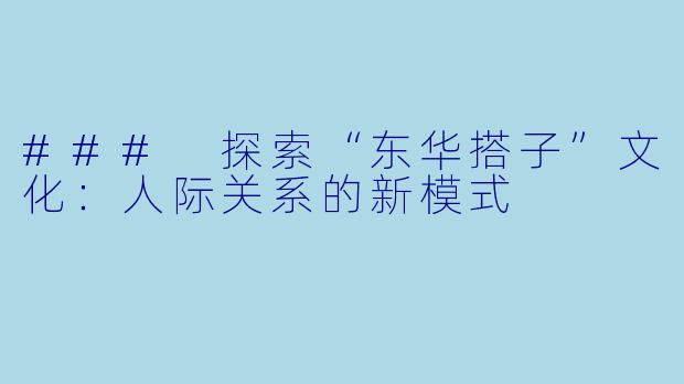 ### 探索“东华搭子”文化：人际关系的新模式