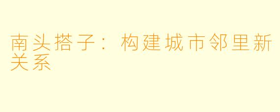 南头搭子：构建城市邻里新关系