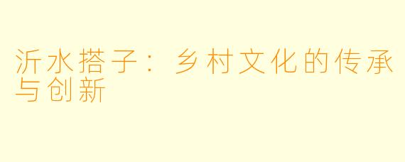 沂水搭子：乡村文化的传承与创新