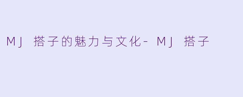 MJ搭子的魅力与文化