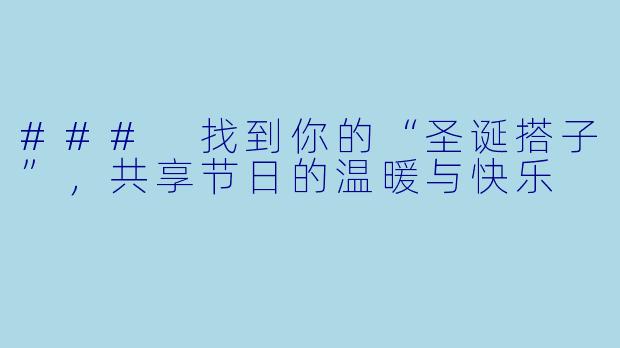 ### 找到你的“圣诞搭子”,共享节日的温暖与快乐