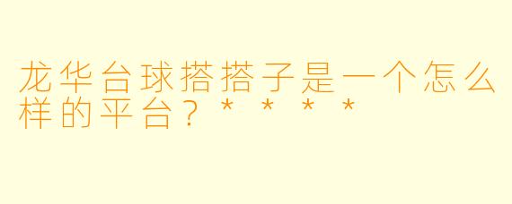 龙华台球搭搭子是一个怎么样的平台?****