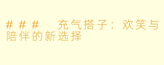 ### 充气搭子:欢笑与陪伴的新选择