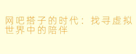 网吧搭子的时代:找寻虚拟世界中的陪伴