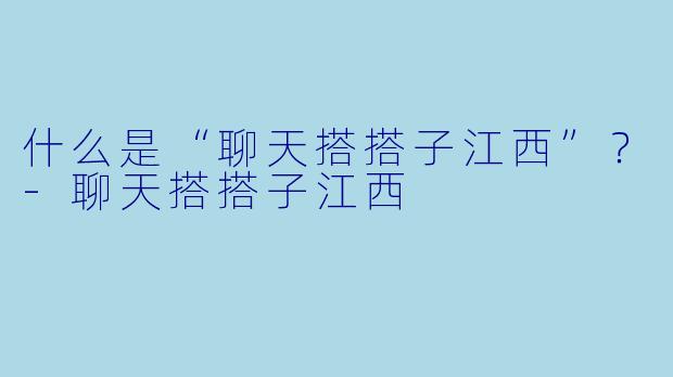 什么是“聊天搭搭子江西”？
