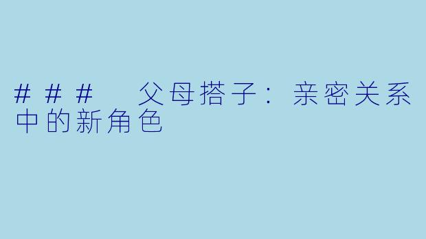 ### 父母搭子:亲密关系中的新角色