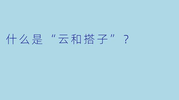 什么是“云和搭子”?