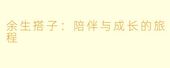 余生搭子：陪伴与成长的旅程