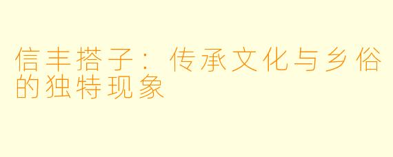 信丰搭子:传承文化与乡俗的独特现象