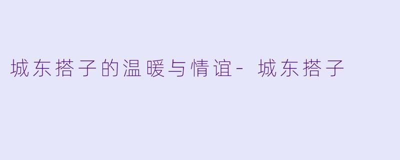城东搭子的温暖与情谊-城东搭子