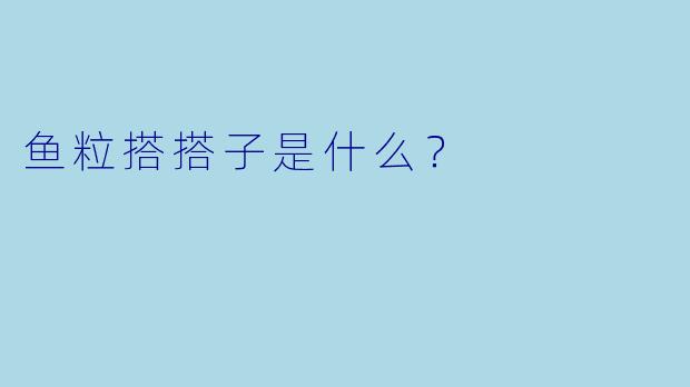 鱼粒搭搭子是什么？