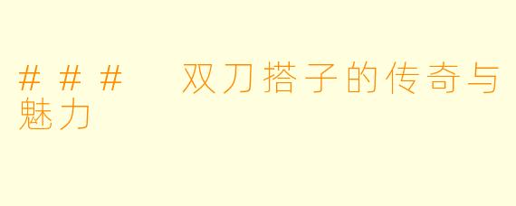 ### 双刀搭子的传奇与魅力