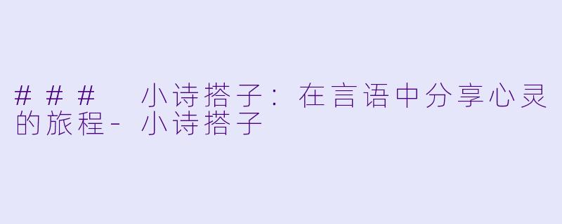 ### 小诗搭子：在言语中分享心灵的旅程-小诗搭子