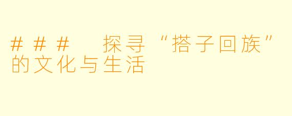 ### 探寻“搭子回族”的文化与生活