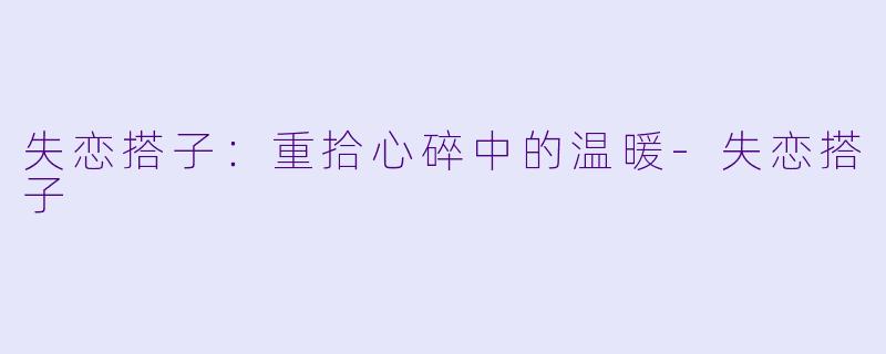 失恋搭子：重拾心碎中的温暖-失恋搭子