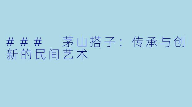 ### 茅山搭子：传承与创新的民间艺术
