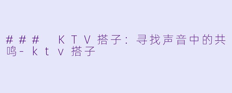 ### KTV搭子:寻找声音中的共鸣