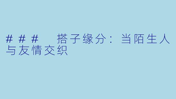 ### 搭子缘分：当陌生人与友情交织