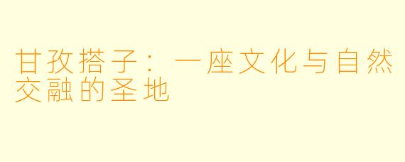 甘孜搭子：一座文化与自然交融的圣地