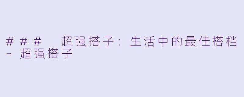 ### 超强搭子：生活中的最佳搭档-超强搭子