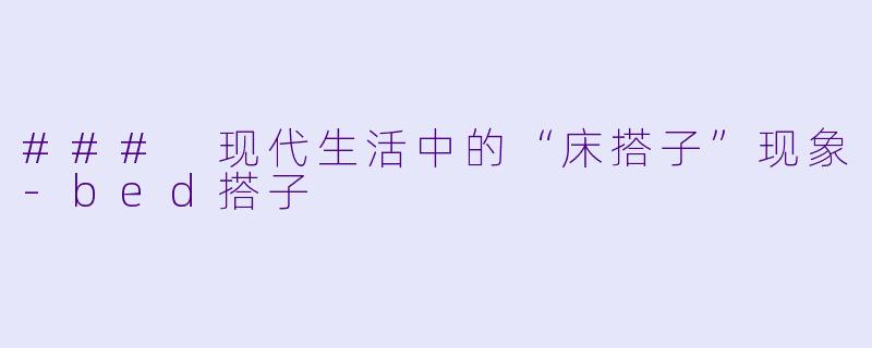### 现代生活中的“床搭子”现象