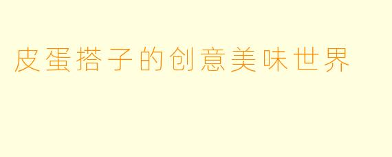 皮蛋搭子的创意美味世界