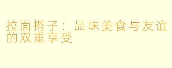 拉面搭子：品味美食与友谊的双重享受