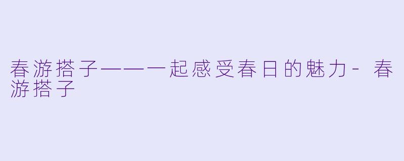 春游搭子——一起感受春日的魅力