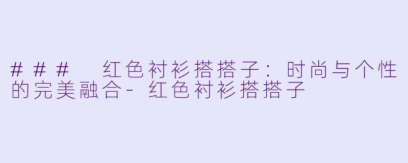 ### 红色衬衫搭搭子：时尚与个性的完美融合-红色衬衫搭搭子
