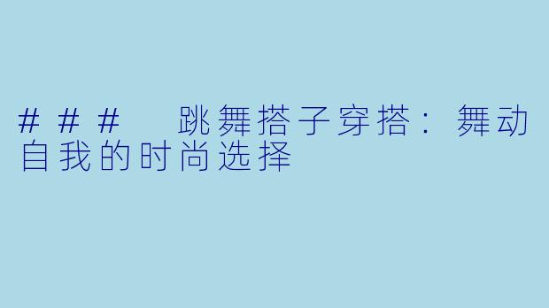 ### 跳舞搭子穿搭：舞动自我的时尚选择