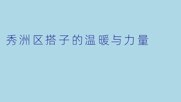 秀洲区搭子的温暖与力量