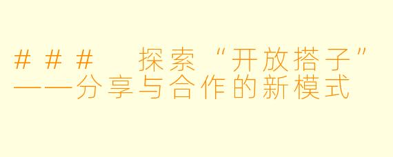 ### 探索“开放搭子”——分享与合作的新模式