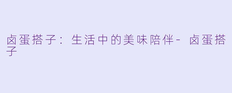 卤蛋搭子：生活中的美味陪伴-卤蛋搭子