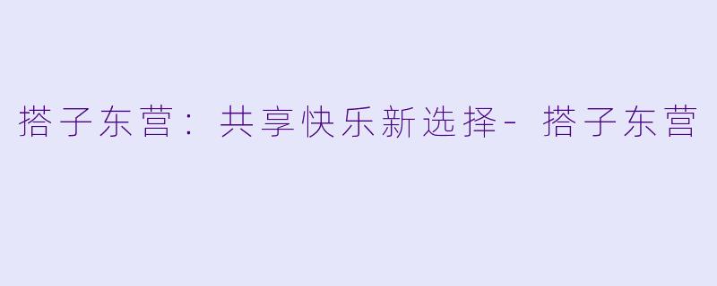 搭子东营：共享快乐新选择-搭子东营