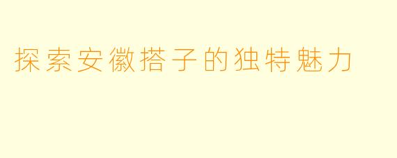 探索安徽搭子的独特魅力