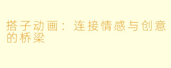 搭子动画：连接情感与创意的桥梁