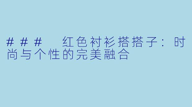 ### 红色衬衫搭搭子:时尚与个性的完美融合